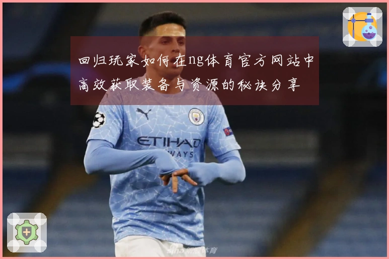 回归玩家如何在ng体育官方网站中高效获取装备与资源的秘诀分享