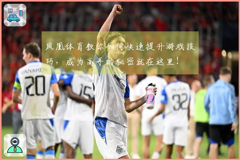 凤凰体育教你如何快速提升游戏技巧，成为高手的秘密就在这里！