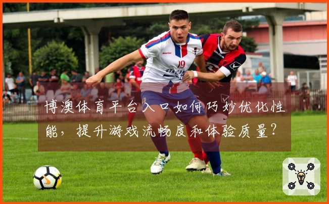 博澳体育平台入口如何巧妙优化性能，提升游戏流畅度和体验质量？
