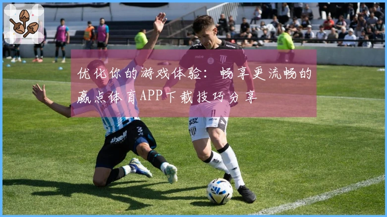 优化你的游戏体验：畅享更流畅的赢点体育APP下载技巧分享
