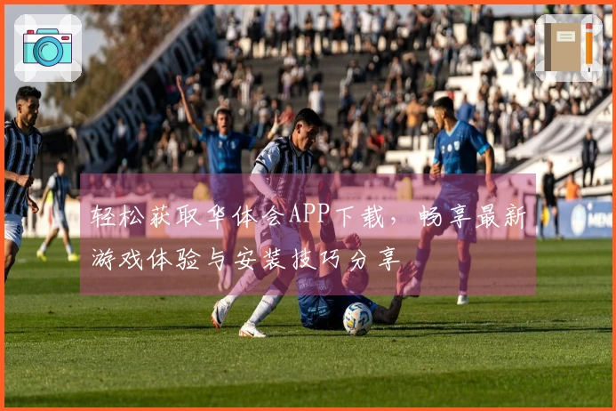 轻松获取华体会APP下载，畅享最新游戏体验与安装技巧分享