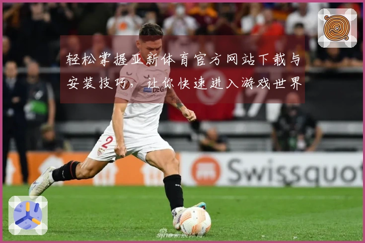 轻松掌握亚新体育官方网站下载与安装技巧，让你快速进入游戏世界！