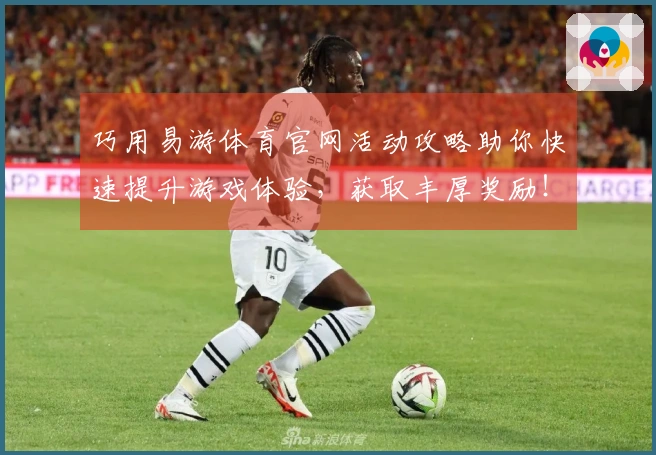 巧用易游体育官网活动攻略助你快速提升游戏体验，获取丰厚奖励！