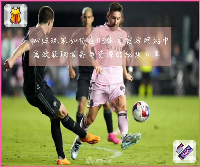 回归玩家如何在ng体育官方网站中高效获取装备与资源的秘诀分享