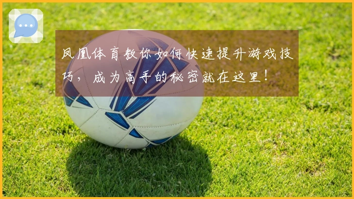 凤凰体育教你如何快速提升游戏技巧，成为高手的秘密就在这里！