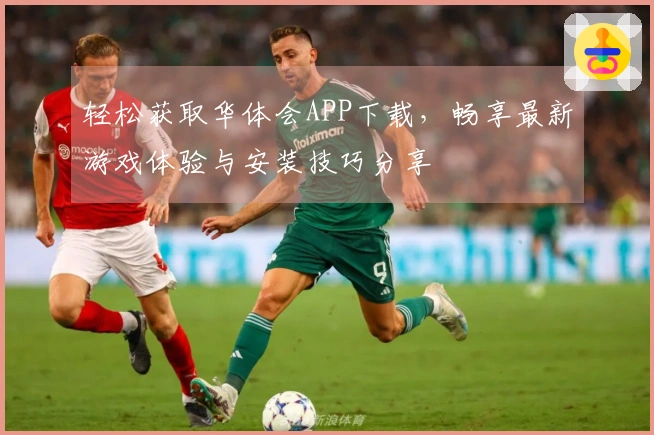 轻松获取华体会APP下载，畅享最新游戏体验与安装技巧分享