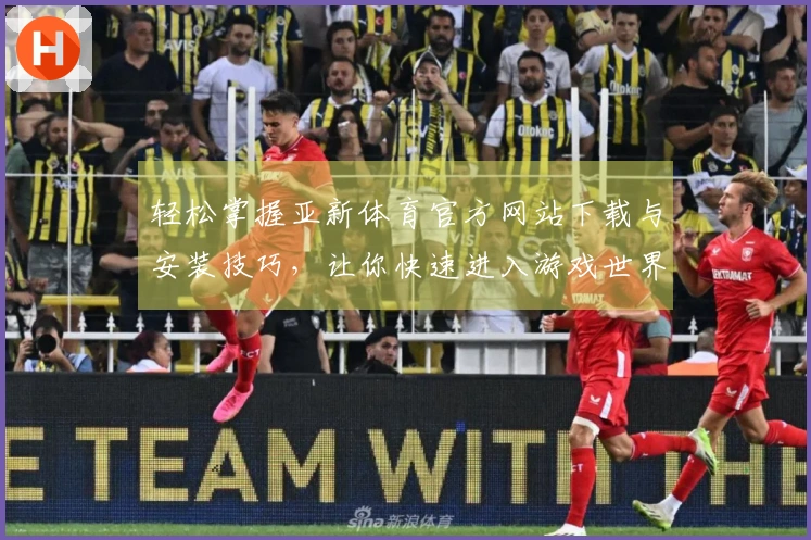 轻松掌握亚新体育官方网站下载与安装技巧，让你快速进入游戏世界！