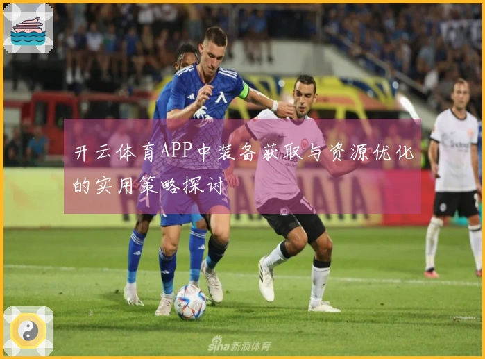 开云体育APP中装备获取与资源优化的实用策略探讨